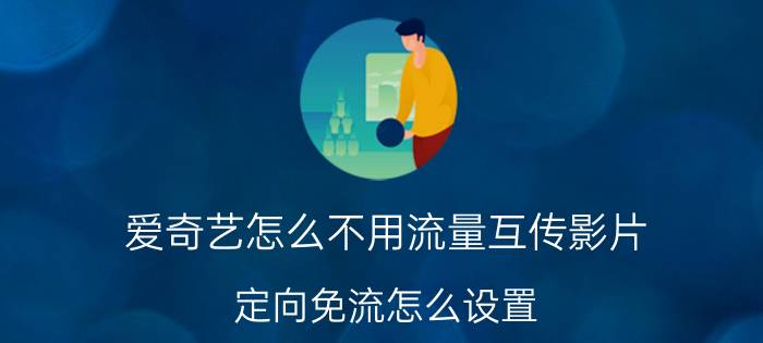 爱奇艺怎么不用流量互传影片 定向免流怎么设置？